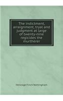 The Indictment, Arraignment, Tryal and Judgment at Large of Twenty-Nine Regicides the Murtherer