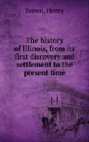 history of Illinois, from its first discovery and settlement to the present time