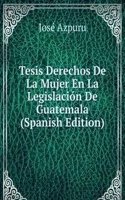 Tesis Derechos De La Mujer En La Legislacion De Guatemala (Spanish Edition)