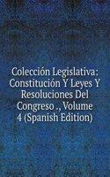 Coleccion Legislativa: Constitucion Y Leyes Y Resoluciones Del Congreso ., Volume 4 (Spanish Edition)