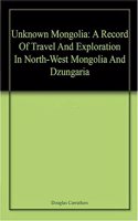 Unknown Mongolia: A Record Of Travel And Exploration In North-West Mongolia And Dzungaria