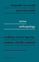 Across Anthropology: Troubling Colonial Legacies, Museums, and the Curatorial