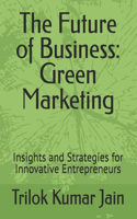 The Future of Business: Green Marketing: Insights and Strategies for Innovative Entrepreneurs