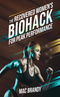 The Recovered Women's Biohack for Peak Performance: A Beginner's Practical Guide to Biohacking Your Fitness, Health, and Longevity