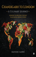 Chandigarh to London: A Culinary Journey: Memoirs Celebrating The Best Traditional Indian Cuisine