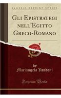Gli Epistrategi Nell'egitto Greco-Romano (Classic Reprint)