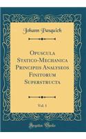 Opuscula Statico-Mechanica Principiis Analyseos Finitorum Superstructa, Vol. 1 (Classic Reprint)