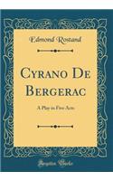 Cyrano de Bergerac: A Play in Five Acts (Classic Reprint): A Play in Five Acts (Classic Reprint)