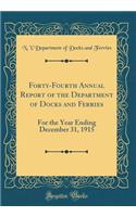 Forty-Fourth Annual Report of the Department of Docks and Ferries: For the Year Ending December 31, 1915 (Classic Reprint)