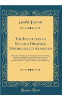 The Institutes of English Grammar, Methodically Arranged: With Forms of Parsing and Correcting, Examples for Parsing, Questions of Examination, False Syntax for Correction, Exercises for Writing, Observations for the Advanced Student, Methods of An