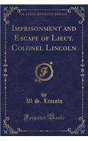 Imprisonment and Escape of Lieut. Colonel Lincoln (Classic Reprint)