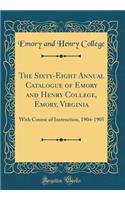 The Sixty-Eight Annual Catalogue of Emory and Henry College, Emory, Virginia: With Course of Instruction, 1904-1905 (Classic Reprint)