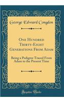 One Hundred Thirty-Eight Generations From Adam: Being a Pedigree Traced From Adam to the Present Time (Classic Reprint)