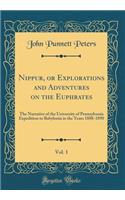 Nippur, or Explorations and Adventures on the Euphrates, Vol. 1: The Narrative of the University of Pennsylvania Expedition to Babylonia in the Years 1888-1890 (Classic Reprint)