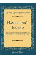 Hamerling's Jugend: Nach den Nächsten Quellen und Mittheilung von Zahlzeichen Bisher Unveröffentlichten Dichtungen, Tagebuchblättern und Briefen Robert Hamerling's (Classic Reprint)
