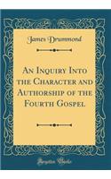 An Inquiry Into the Character and Authorship of the Fourth Gospel (Classic Reprint)