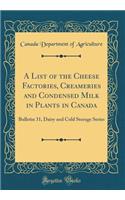 A List of the Cheese Factories, Creameries and Condensed Milk in Plants in Canada: Bulletin 31, Dairy and Cold Storage Series (Classic Reprint)
