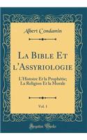 La Bible Et l'Assyriologie, Vol. 1: L'Histoire Et La ProphÃ©tie; La Religion Et La Morale (Classic Reprint)