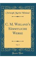 C. M. Wieland's Sï¿½mmtliche Werke, Vol. 5 (Classic Reprint)