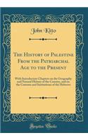 The History of Palestine from the Patriarchal Age to the Present: With Introductory Chapters on the Geography and Natural History of the Country, and on the Customs and Institutions of the Hebrews (Classic Reprint): With Introductory Chapters on the Geography and Natural History of the Country, and on the Customs and Institutions of the Hebrews (Classic Reprint)