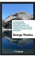 A Discourse Delivered One Hundred and Fifty Years Ago, Pp. 5-30; A Parents Advice to His Children