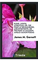 Elene; Judith; Athelstan, or, the Fight at Brunanburh; And Byrhtnoth, or the Fight at Maldon: Anglo-Saxon Poems