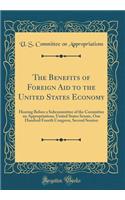 The Benefits of Foreign Aid to the United States Economy: Hearing Before a Subcommittee of the Committee on Appropriations, United States Senate, One Hundred Fourth Congress, Second Session (Classic Reprint)