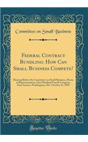 Federal Contract Bundling: How Can Small Business Compete?: Hearing Before the Committee on Small Business, House of Representatives, One Hundred Fourth Congress, First Session, Washington, DC, October 11, 1995 (Classic Reprint)