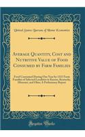 Average Quantity, Cost and Nutritive Value of Food Consumed by Farm Families: Food Consumed During One Year by 1331 Farm Families of Selected Localities in Kansas, Kentucky, Missouri, and Ohio; A Preliminary Report (Classic Reprint)