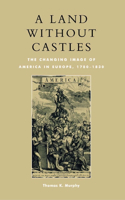 Land Without Castles: The Changing Image of America in Europe, 1780-1830