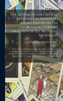 Five Letters to the Critical Reviewers, in Answer to Their Censure on the Author's Cursory Thoughts on Rd. Brothers' Prophecies: With a Preface, Containing the Speech of Sixtus the Vth, to the Consistory of Cardinals, in the Year 1589, September The...