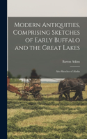 Modern Antiquities, Comprising Sketches of Early Buffalo and the Great Lakes [microform]