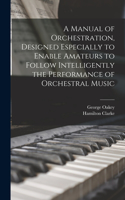 Manual of Orchestration, Designed Especially to Enable Amateurs to Follow Intelligently the Performance of Orchestral Music