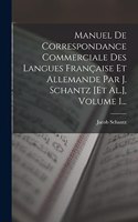 Manuel De Correspondance Commerciale Des Langues Française Et Allemande Par J. Schantz [et Al.], Volume 1...