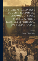 Histoire Philosophique Du Genre Humain, Ou, L'homme Considéré Sous Ses Rapports Religieux Et Politiques Dans L'état Social...