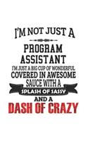 I'm Not Just A Program Assistant I'm Just A Big Cup Of Wonderful Covered In Awesome Sauce With A Splash Of Sassy And A Dash Of Crazy