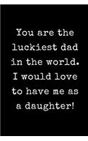 You Are The Luckiest Dad in The World I Would Love to Have Me as a Daughter