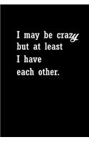 I may be crazy but at least I have each other: Notebook Journal Diary 110 Lined pages