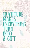 Gratitude Makes Everything Turn Into a Gift Gratitude Journal: A5 notebook dotgrid - gift idea for women - mindfulness journal - gratitude journal - daily diary - motivation - self planner