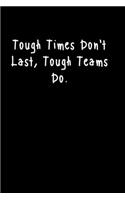Tough Times Don't Last, Tough Teams Do.