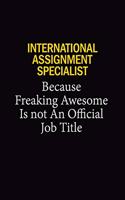 International Assignment Specialist Because Freaking Awesome Is Not An Official Job Title: 6x9 Unlined 120 pages writing notebooks for Women and girls