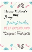 Happy Mother's Day! to My Greatest Teacher, Best Friend Cheapest Therapist