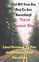 Get Off Your Ass and Go See Something Travel Journal Diary