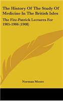 The History Of The Study Of Medicine In The British Isles: The Fitz-Patrick Lectures For 1905-1906 (1908)