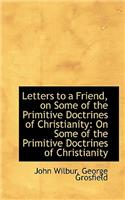 Letters to a Friend, on Some of the Primitive Doctrines of Christianity: On Some of the Primitive Do
