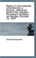 Popery in the Colonies [Microform]; A Lecture, Delivered Before the Islington Protestant Institute,: (English)