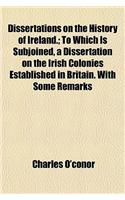 Dissertations on the History of Ireland.; To Which Is Subjoined, a Dissertation on the Irish Colonies Established in Britain. with Some Remarks