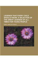 Legends That Every Child Should Know; A Selection of the Great Legends of All Times for Young People