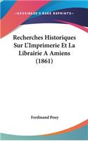 Recherches Historiques Sur L'Imprimerie Et La Librairie a Amiens (1861)