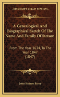 A Genealogical And Biographical Sketch Of The Name And Family Of Stetson: From The Year 1634, To The Year 1847 (1847)